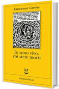 Io sono vivo voi siete morti (Opere di Emmanuel Carr&egrave;re Vol. 6)