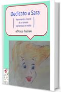 Dedicato a Sara (frammenti e ricordi di un amore tra fantasia e realt&agrave;)