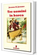 Tre uomini in barca (Classici della letteratura e narrativa senza tempo)