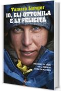 Io, gli ottomila e la felicit&agrave;: I miei sogni, tra amore per la montagna e sfida con me stessa