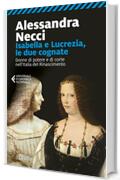 Isabella e Lucrezia, le due cognate: Donne di potere e di corte nell&rsquo;Italia del Rinascimento