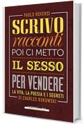 Scrivo racconti poi ci metto il sesso per vendere: La vita, la poesia e i segreti di Charles Bukowski