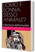UOMO E DONNA, STESSO ANIMALE?: Il Romanzo dell'Umanit&agrave;