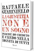 Giustizia non &egrave; un sogno (La): Perch&egrave; ho creduto e credo nella dignit&agrave; di tutti