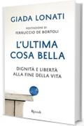 L'ultima cosa bella: Dignit&agrave; e libert&agrave; alla fine della vita