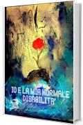 IO & LA MIA NORMALE DISABILITA': La mia vita &egrave; un film! (Libri contro ogni barriera)