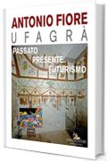 Antonio Fiore Ufagr&agrave;. Passato, presente, futurismo