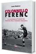 Colonnello Ferenc: La leggenda di Pusk&aacute;s tra Honv&eacute;d, Real e Grande Ungheria