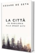 La citt&agrave;: Da Babilonia alla smart city