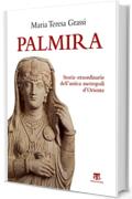 Palmira: Storie straordinarie dell&rsquo;antica  metropoli d&rsquo;Oriente