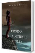 Eroina, Traditrice, Figlia (Di Corone e di Gloria&mdash;Libro 6)