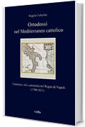 Ortodossi nel Mediterraneo cattolico: Frontiere, reti, comunit&agrave; nel Regno di Napoli (1700-1821)