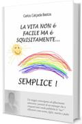 La Vita non &egrave; facile ma &egrave; squisitamente... Semplice!