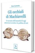 Gli occhiali di Machiavelli: Il racconto dell&rsquo;umanit&agrave; di oggi attraverso la storia e la politica di ieri