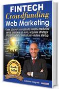 Fintech, Crowdfunding, Web Marketing (Ed. Integrale): Come ottenere una grande visibilit&agrave; mediatica senza spendere un euro, acquisire strategie imprenditoriali e metodi per valutare startup