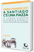 A Santiago c'&egrave; una piazza: Il lungo viaggio di Alberto Rosselli dalle Apuane alle Ande (viedellaseta)