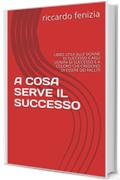 A COSA SERVE IL SUCCESSO: LIBRO UTILE ALLE DONNE DI SUCCESSO E AGLI UOMINI DI SUCCESSO E A COLORO CHE CREDONO DI ESSERE DEI FALLITI (COLLANA Riccardo Fenizia PENSIERI Vol. 5)