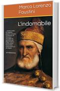 L'INDOMABILE: &hellip;ovvero come io, Angiolo, poeta e scrivano in Venezia, mi ritrovai a raccoglier le memorie del Doge Andrea Gritti, primo homo della nostra ... AD MDXXXVIII (Il Ciclo dei Dogi Vol. 3)