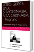 PIETRO GUIDO: UNA STRAORDINARIA VITA ORDINARIA - Biografia: L&rsquo;uomo dai solo due gradi di separazione
