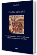 L&rsquo;ordine della citt&agrave;: Controllo del territorio e repressione del crimine nell&rsquo;Italia comunale (secoli XIII-XIV)