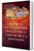 NON LO SO,  MA SE COS&Igrave; FOSSE,  NON ESITEREI A COMUNICARLO A SEBASTIANO
