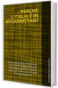 PERCH&Eacute; L&rsquo;ITALIA &Egrave; IN AFGHANISTAN?: La missione italiana in Afghanistan ricostruita passo dopo passo, fino alla primavera del 2012. E tutte le ragioni per cui non si &egrave; mai trattato di