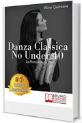 Danza Classica No Under 40 La Metodologia: Come Intraprendere Un Percorso Emozionale Di Danza Classica Per Donne Sopra I 40 Anni