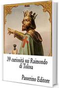 39 curiosit&agrave; sui Raimondo di Tolosa