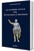 La guerra civile tra  Ottaviano e Antonio: La fine della Repubblica e l&rsquo;alba dell&rsquo;impero