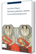 Generare, partorire, nascere: Una storia dall&rsquo;antichit&agrave; alla provetta