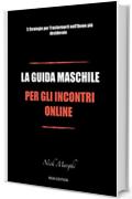 La Guida Maschile per gli Incontri Online: 5 Strategie per Trasformarti nell'Uomo pi&ugrave; desiderato