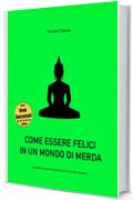 Come essere felici in un mondo di merda: Manuale di sopravvivenza spirituale nel mondo moderno