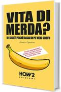 VITA DI MERDA?: 101 Segreti Perch&eacute; Faccia Un Po' Meno Schifo (HOW2 Edizioni Vol. 110)
