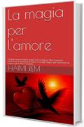 La magia per l'amore: Semplici riti personali di magia rossa e bianca, filtri e pozioni naturali per le questioni di cuore. I consigli &lsquo;magici&rsquo; per l&rsquo;armonia di coppia e gli incontri romantici.