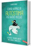 Corso rapido di autostima per vivere meglio: La vita &egrave; troppo breve per essere sprecata