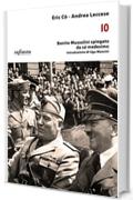 Io: Benito Mussolini spiegato da s&eacute; medesimo (iSaggi)