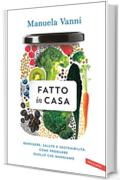 Fatto in casa: Benessere, salute, sostenibilit&agrave;: come produrre quello che mangiamo
