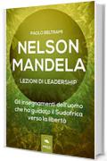 Nelson Mandela. Lezioni di leadership: Gli insegnamenti dell&rsquo;uomo che ha guidato il Sudafrica verso la libert&agrave;