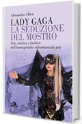 Lady Gaga. La seduzione del mostro: Arte, estetica e fashion nell&rsquo;immaginario videomusicale pop