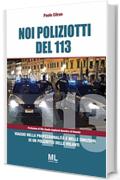 Noi poliziotti del 113: Viaggio nella professionalit&agrave; e nelle emozioni di un poliziotto delle volanti