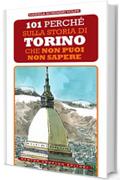 101 perch&eacute; sulla storia di Torino che non puoi non sapere