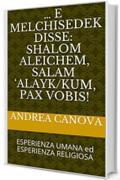 &hellip; e Melchisedek disse:   Shalom aleichem,  Salam &lsquo;alayk/kum,  Pax Vobis!: ESPERIENZA UMANA ed ESPERIENZA RELIGIOSA (RHA1 Vol. 23)