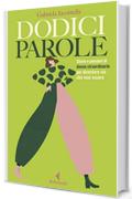 Dodici parole: Storie e pensieri di donne straordinarie per diventare ci&ograve; che vuoi essere