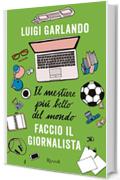Il mestiere pi&ugrave; bello del mondo. Faccio il giornalista