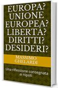 Europa? Unione Europea? Libert&agrave;? Diritti? Desideri?: Una riflessione consegnata ai nipoti
