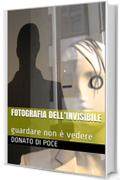 FOTOGRAFIA DELL&rsquo;INVISIBILE : guardare non &egrave; vedere