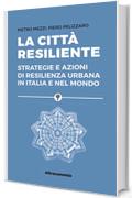 La citt&agrave; resiliente: Strategie e azioni di resilienza urbana in Italia e nel mondo (Saggio)