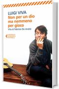 Non per un dio ma nemmeno per gioco: Vita di Fabrizio De Andr&eacute;