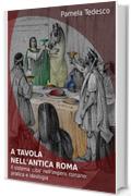 A tavola nell&rsquo;antica Roma: Il sistema &lsquo;cibo&rsquo; nell&rsquo;impero romano: pratica e ideologia