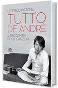 Tutto De Andr&egrave;: Il racconto di 131 canzoni